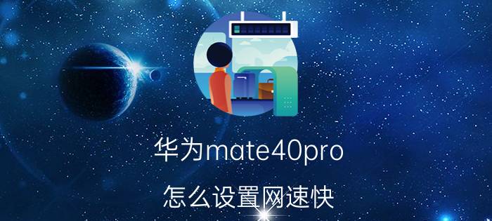 华为mate40pro 怎么设置网速快 mate40pro网速慢怎么解决？